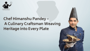 Chef Himanshu Pandey – A Culinary Craftsman Weaving Heritage into Every Plate