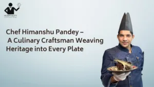 Chef Himanshu Pandey – A Culinary Craftsman Weaving Heritage into Every Plate
