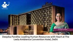 Deepika Pandita: Leading Human Resources with Heart at The Leela Ambience Convention Hotel, Delhi