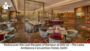 Rediscover the Lost Recipes of Rampur at Dilli 32 – The Leela Ambience Convention Hotel, Delhi