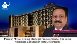 Mukesh Mittal: Driving Strategic Procurement at The Leela Ambience Convention Hotel, New Delhi